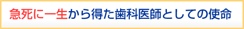 急死に一生から得た歯科医師としての使命